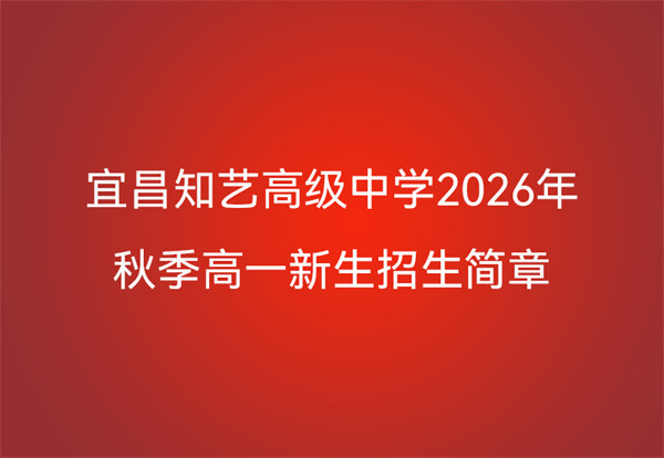 宜昌知艺高级中学2026年秋季高一新生招生简章
